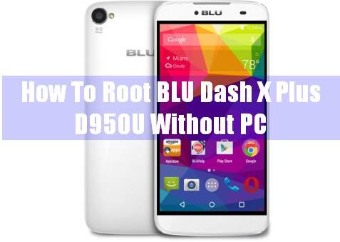 How To Root BLU Dash X Plus D950U