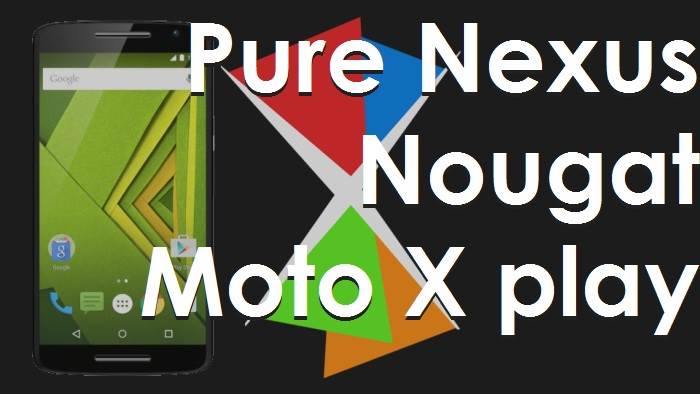 How To Install Pure Nexus Android 7.1.2 Nougat ROM for the Moto X Play 1