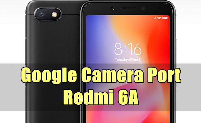 Redmi 6A Google Camera Port